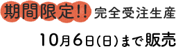期間限定!! 完全受注生産 10月6日(日)まで販売